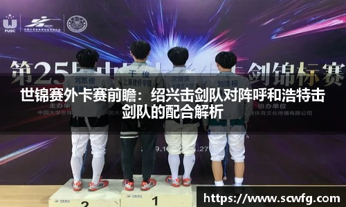 世锦赛外卡赛前瞻：绍兴击剑队对阵呼和浩特击剑队的配合解析