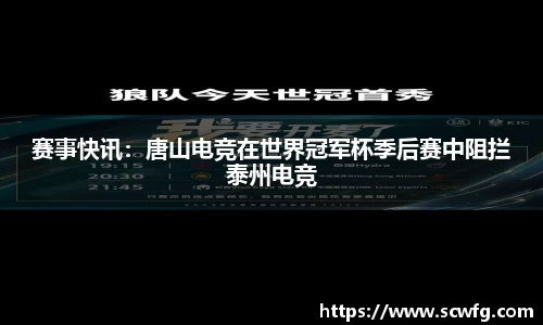 赛事快讯：唐山电竞在世界冠军杯季后赛中阻拦泰州电竞