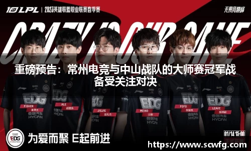 重磅预告：常州电竞与中山战队的大师赛冠军战备受关注对决