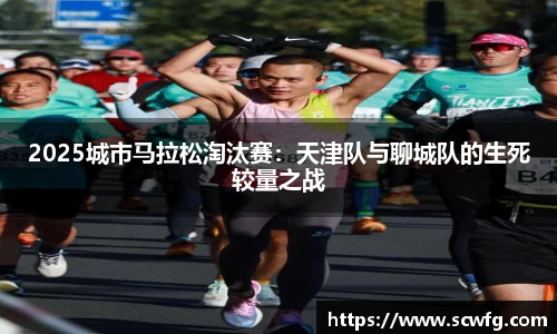 2025城市马拉松淘汰赛：天津队与聊城队的生死较量之战