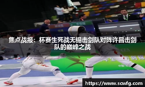 焦点战报：杯赛生死战无锡击剑队对阵许昌击剑队的巅峰之战