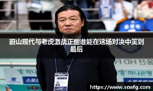 蔚山现代与老虎激战正酣谁能在这场对决中笑到最后