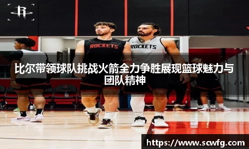 比尔带领球队挑战火箭全力争胜展现篮球魅力与团队精神