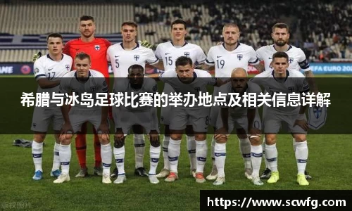 希腊与冰岛足球比赛的举办地点及相关信息详解
